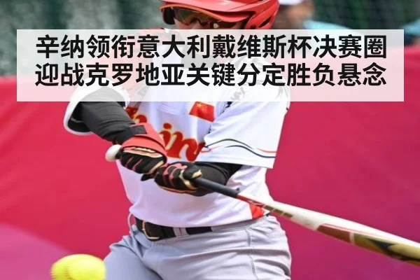 辛纳领衔意大利戴维斯杯决赛圈迎战克罗地亚关键分定胜负悬念