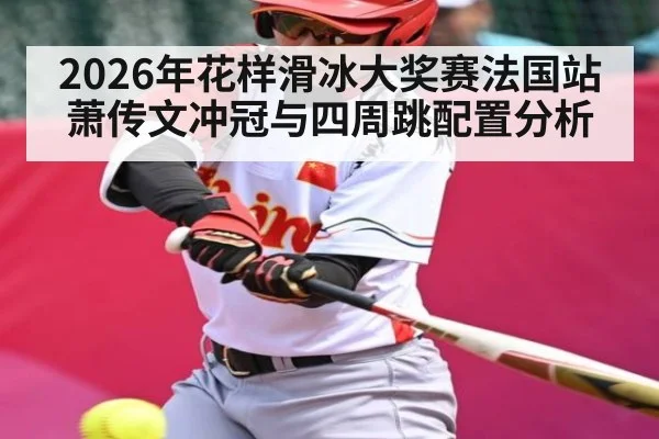 2026年花样滑冰大奖赛法国站萧传文冲冠与四周跳配置分析